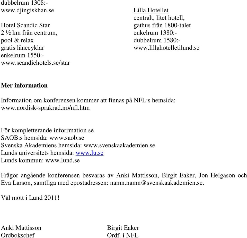 se Mer information Information om konferensen kommer att finnas på NFL:s hemsida: www.nordisk-sprakrad.no/nfl.htm För kompletterande inforrmation se SAOB:s hemsida: www.saob.