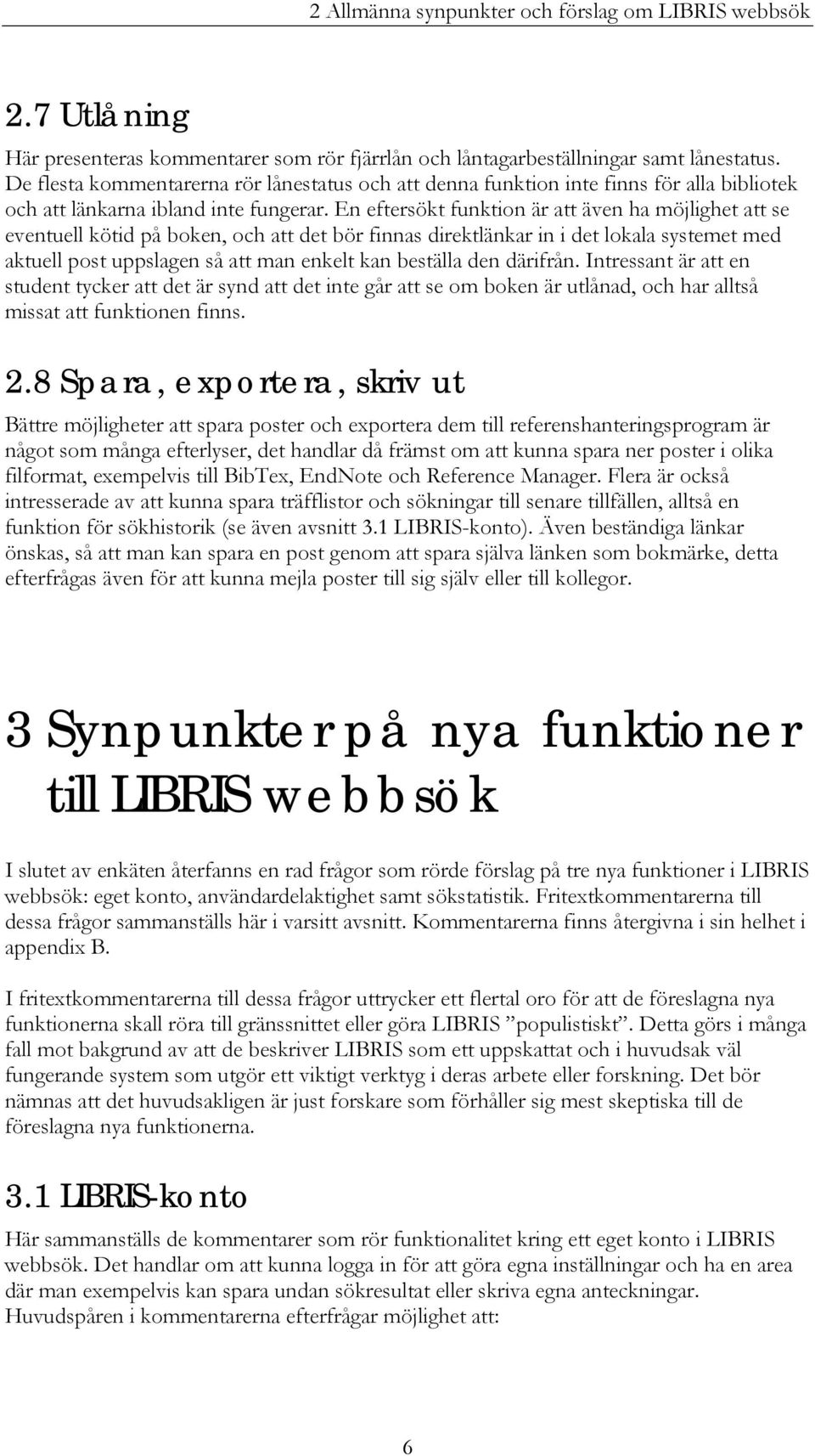 En eftersökt funktion är att även ha möjlighet att se eventuell kötid på boken, och att det bör finnas direktlänkar in i det lokala systemet med aktuell post uppslagen så att man enkelt kan beställa