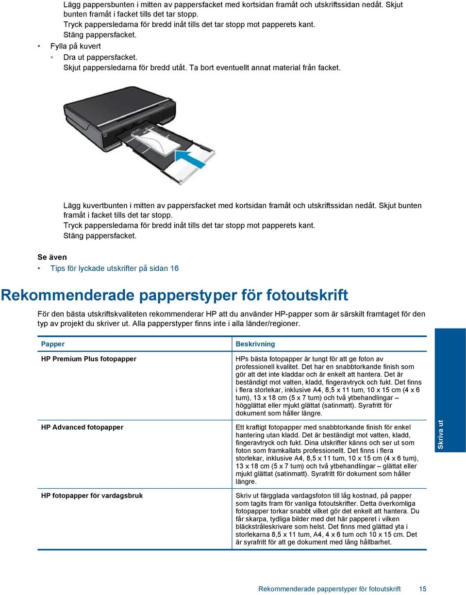 Ta bort eventuellt annat material från facket. Lägg kuvertbunten i mitten av pappersfacket med kortsidan framåt och utskriftssidan nedåt. Skjut bunten framåt i facket tills det tar stopp.