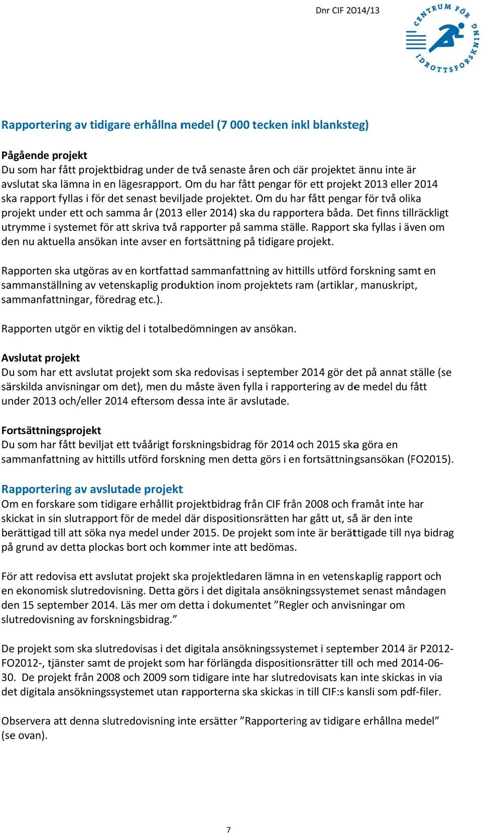 du har fått pengar för två olika projekt under ett och samma år (2013 eller 2014) ska du rapportera båda. Det finns tillräckligt utrymme i systemet för att skriva två rapporter på samma ställe.