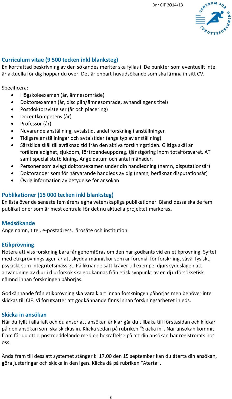 Specificera: Högskoleexamen (år,( ämnesområde) Doktorsexamen (år, disciplin/ämnesområde, avhandlingens titel) Postdoktorsvistelser (år och placering) Docentkompetenss (år) Professor (år) Nuvarande