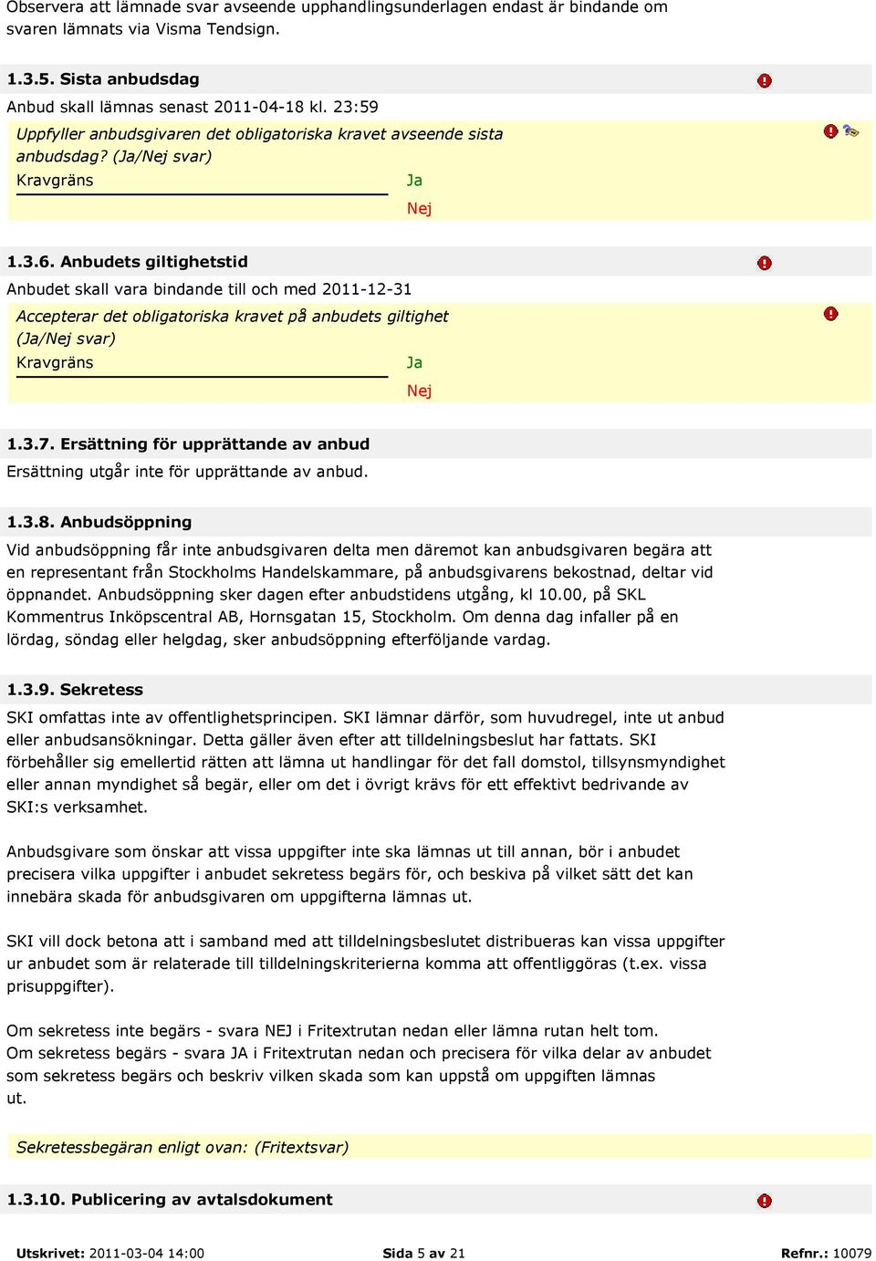 Anbudets giltighetstid Anbudet skall vara bindande till och med 2011-12-31 Accepterar det obligatoriska kravet på anbudets giltighet (Ja/Nej svar) Kravgräns Ja Nej 1.3.7.