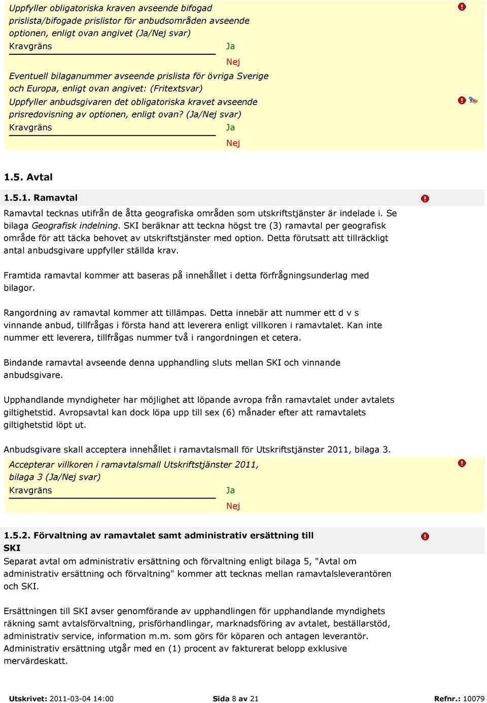 (Ja/Nej svar) Kravgräns Ja Nej 1.5. Avtal 1.5.1. Ramavtal Ramavtal tecknas utifrån de åtta geografiska områden som utskriftstjänster är indelade i. Se bilaga Geografisk indelning.