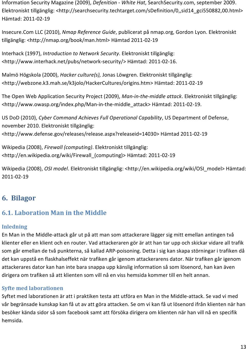 html> Hämtad 2011-02- 19 Interhack (1997), Introduction to Network Security. Elektroniskt tillgänglig: <http://www.interhack.net/pubs/network- security/> Hämtad: 2011-02- 16.