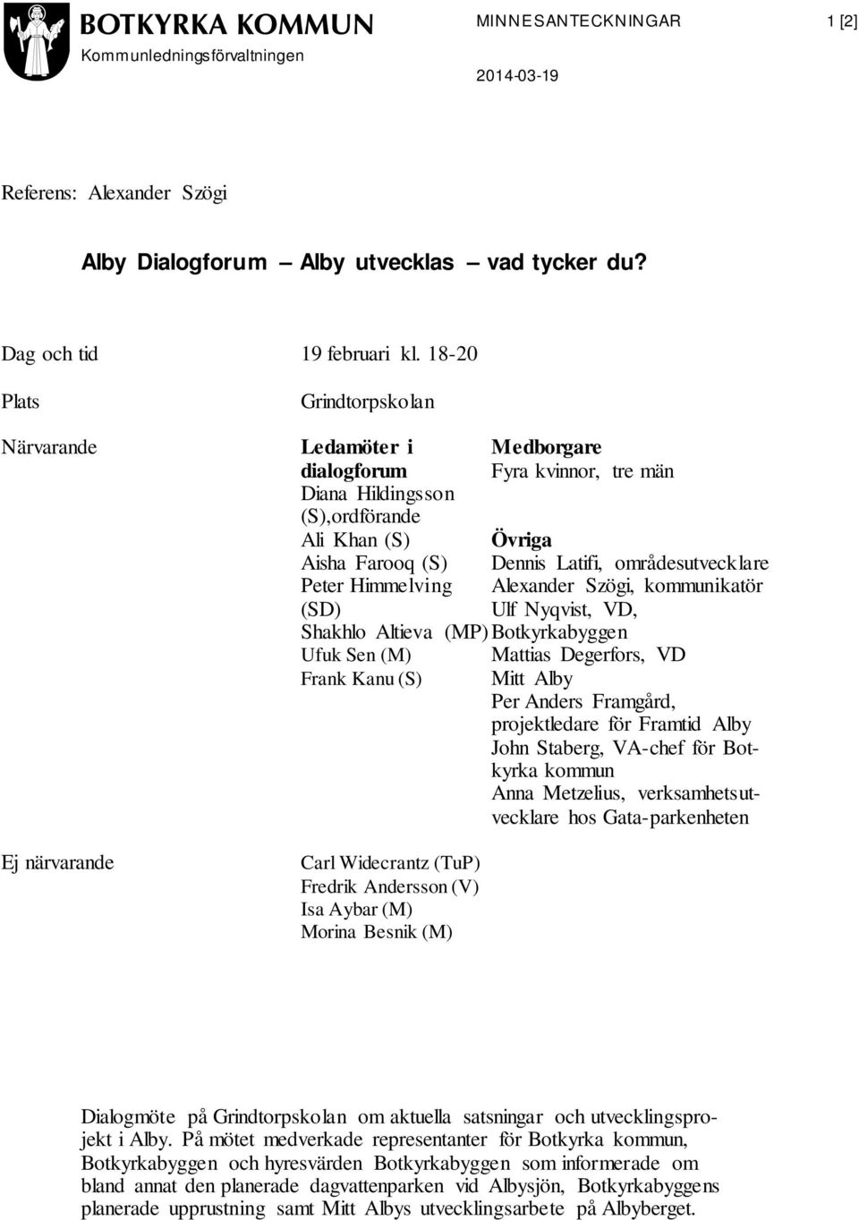 Frank Kanu (S) Carl Widecrantz (TuP) Fredrik Andersson (V) Isa Aybar (M) Morina Besnik (M) Medborgare Fyra kvinnor, tre män Övriga Dennis Latifi, områdesutvecklare Alexander Szögi, kommunikatör Ulf