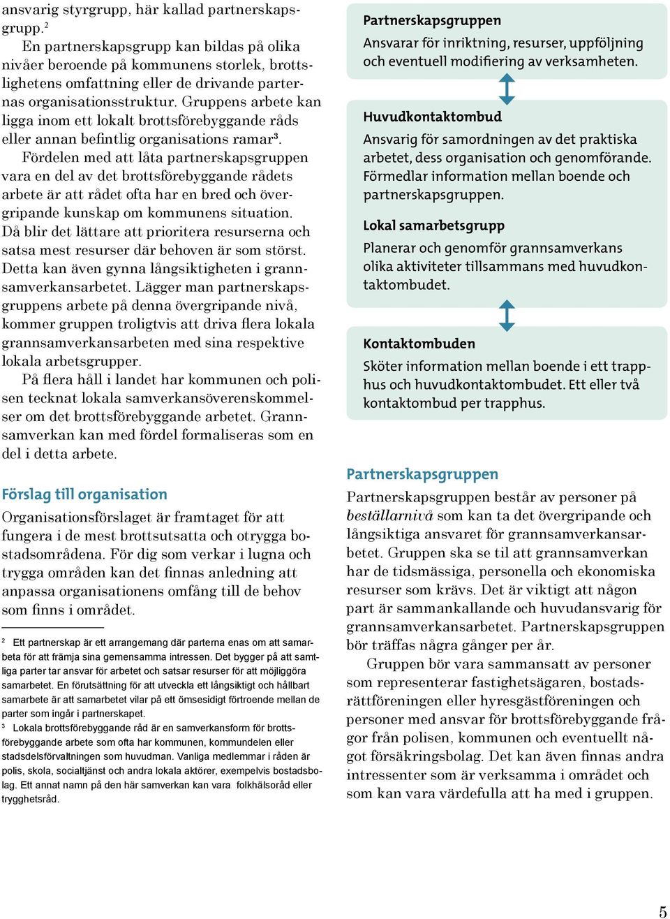 Gruppens arbete kan ligga inom ett lokalt brottsförebyggande råds eller annan befintlig organisations ramar 3.