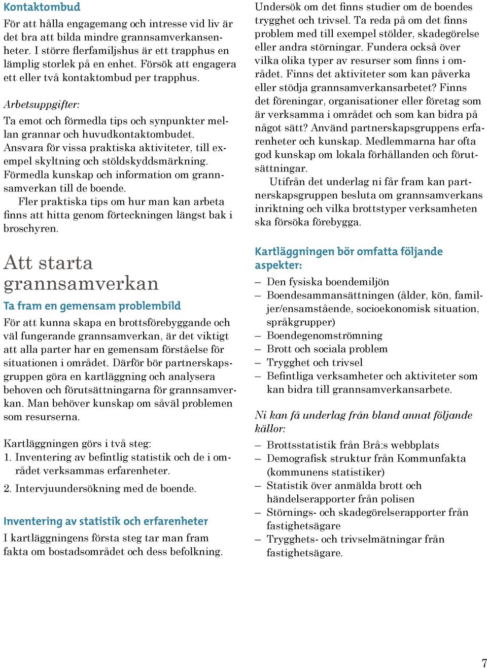 Ansvara för vissa praktiska aktiviteter, till exempel skyltning och stöldskyddsmärkning. Förmedla kunskap och information om grannsamverkan till de boende.