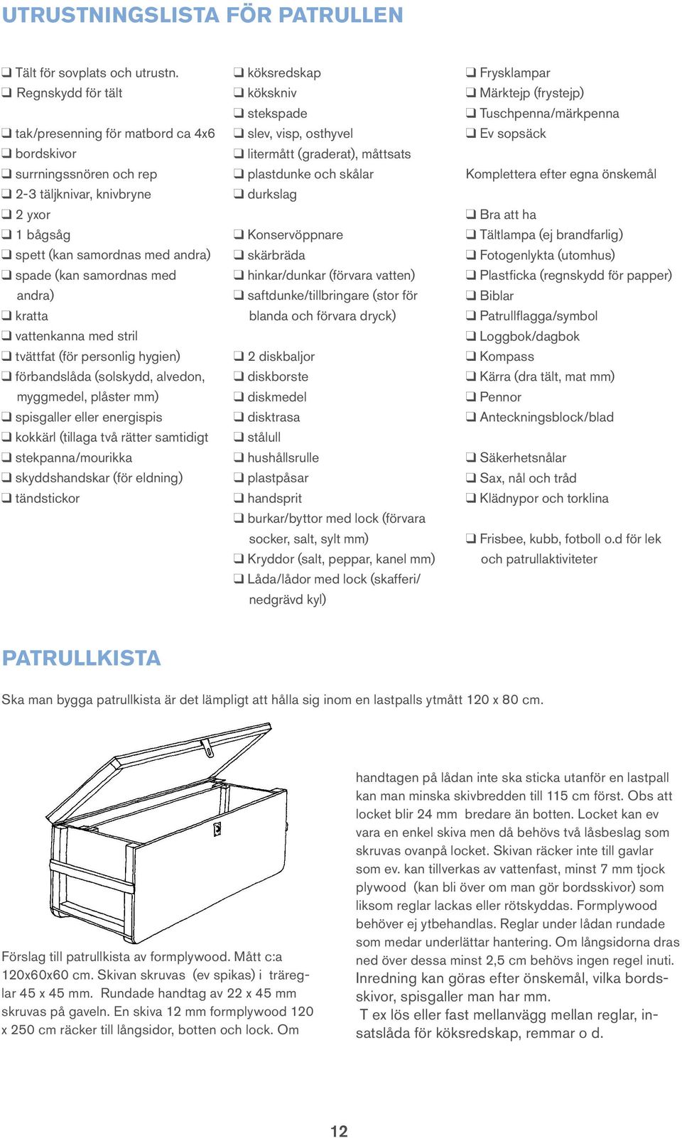 samordnas med andra) q kratta q vattenkanna med stril q tvättfat (för personlig hygien) q förbandslåda (solskydd, alvedon, myggmedel, plåster mm) q spisgaller eller energispis q kokkärl (tillaga två