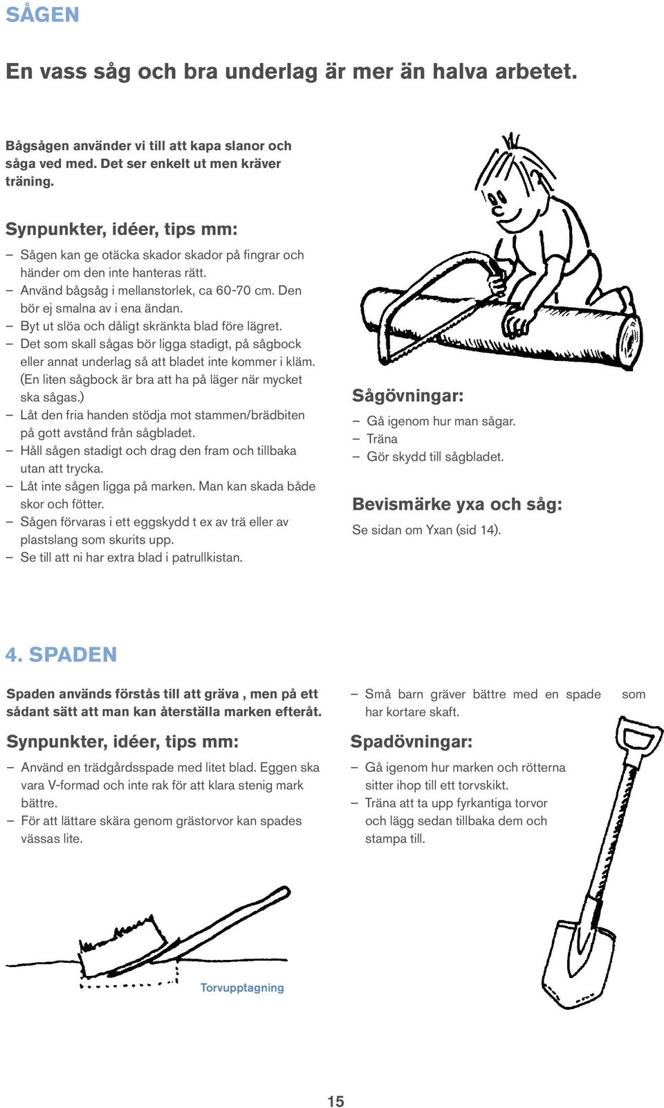 Byt ut slöa och dåligt skränkta blad före lägret. Det som skall sågas bör ligga stadigt, på sågbock eller annat underlag så att bladet inte kommer i kläm.