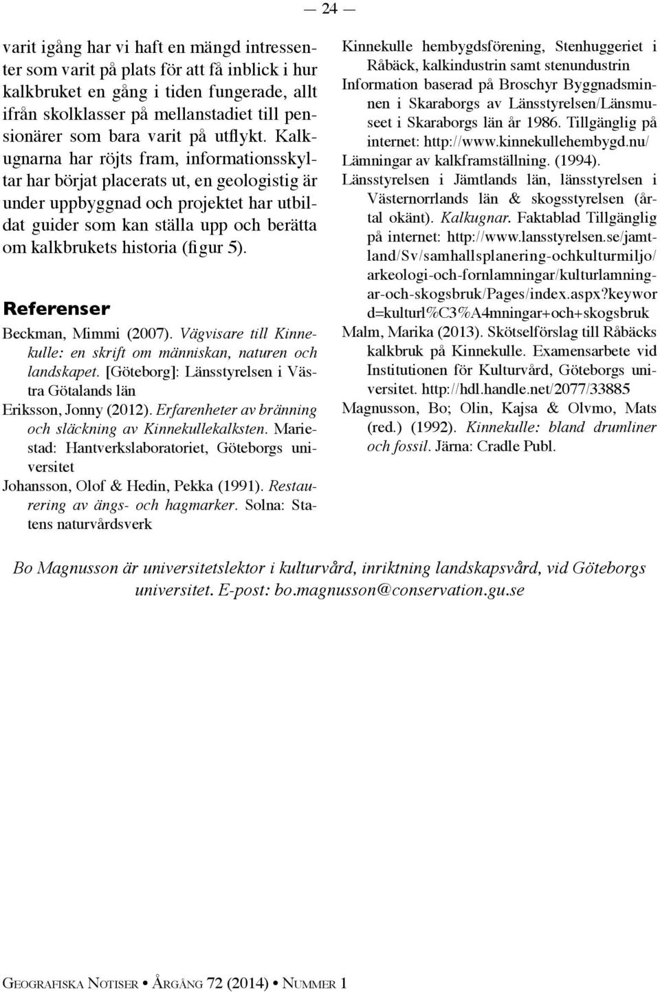 Kalkugnarna har röjts fram, informationsskyltar har börjat placerats ut, en geologistig är under uppbyggnad och projektet har utbildat guider som kan ställa upp och berätta om kalkbrukets historia