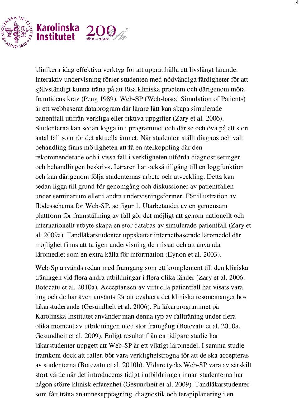 Web-SP (Web-based Simulation of Patients) är ett webbaserat dataprogram där lärare lätt kan skapa simulerade patientfall utifrån verkliga eller fiktiva uppgifter (Zary et al. 2006).