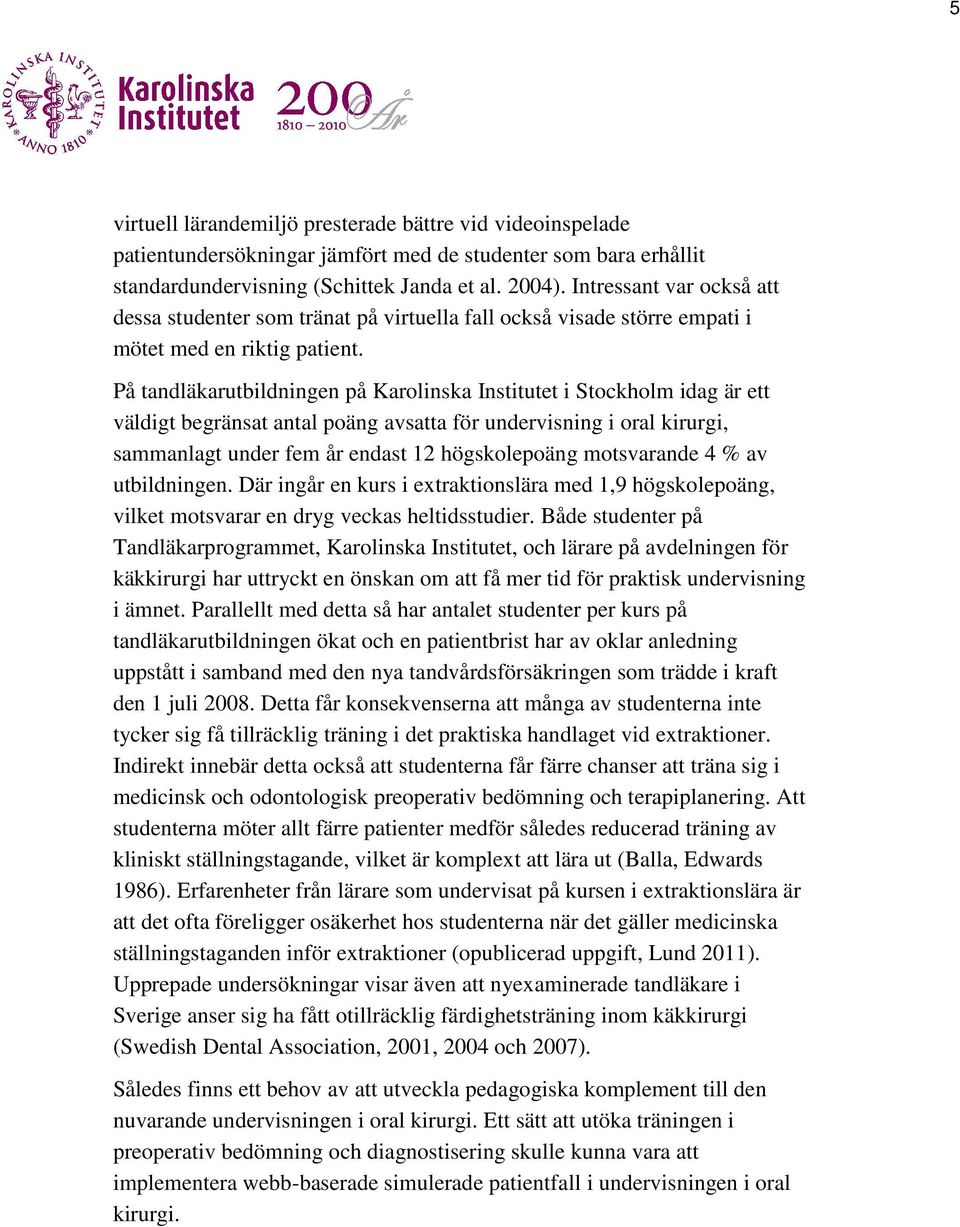 På tandläkarutbildningen på Karolinska Institutet i Stockholm idag är ett väldigt begränsat antal poäng avsatta för undervisning i oral kirurgi, sammanlagt under fem år endast 12 högskolepoäng