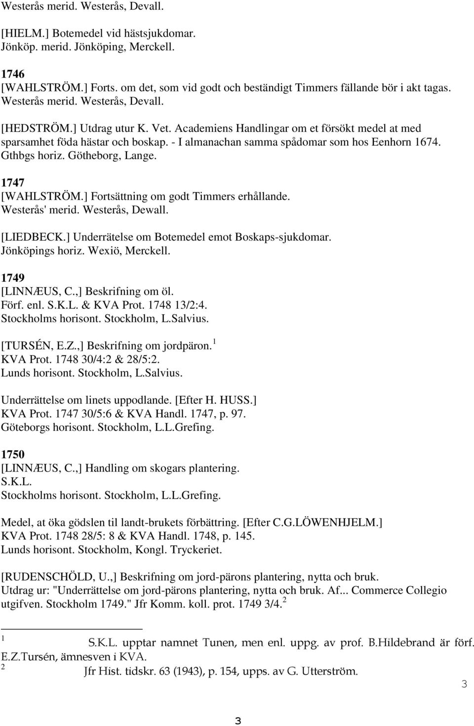 Academiens Handlingar om et försökt medel at med sparsamhet föda hästar och boskap. - I almanachan samma spådomar som hos Eenhorn 674. Gthbgs horiz. Götheborg, Lange. 747 [WAHLSTRÖM.