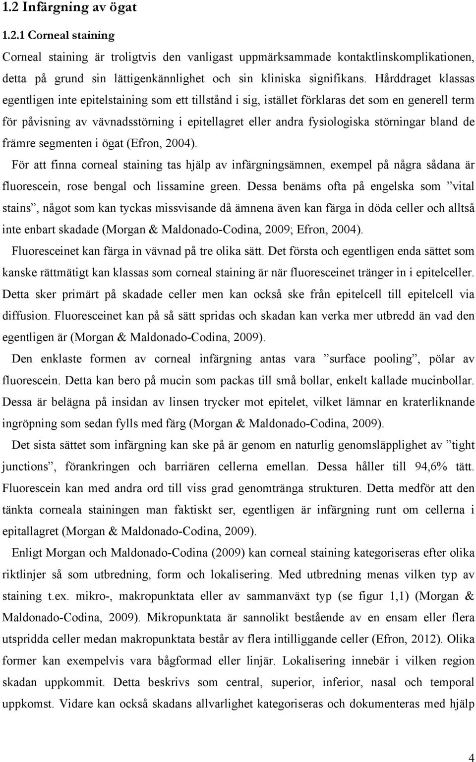 störningar bland de främre segmenten i ögat (Efron, 2004). För att finna corneal staining tas hjälp av infärgningsämnen, exempel på några sådana är fluorescein, rose bengal och lissamine green.