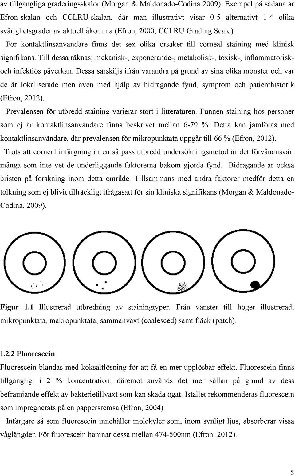 finns det sex olika orsaker till corneal staining med klinisk signifikans. Till dessa räknas; mekanisk-, exponerande-, metabolisk-, toxisk-, inflammatoriskoch infektiös påverkan.