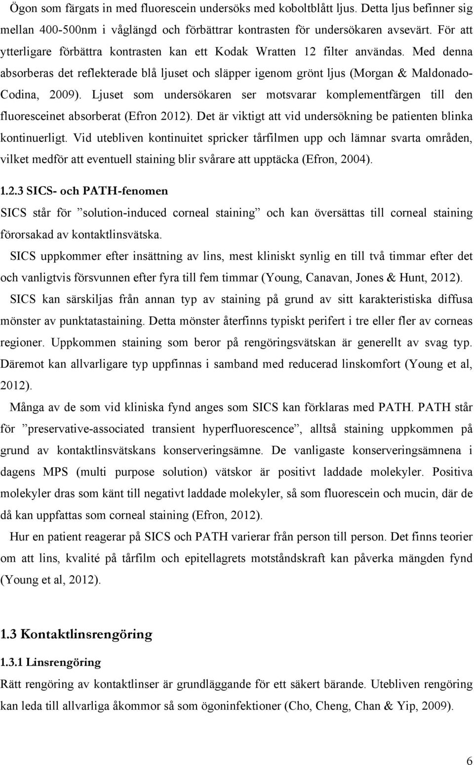 Ljuset som undersökaren ser motsvarar komplementfärgen till den fluoresceinet absorberat (Efron 2012). Det är viktigt att vid undersökning be patienten blinka kontinuerligt.