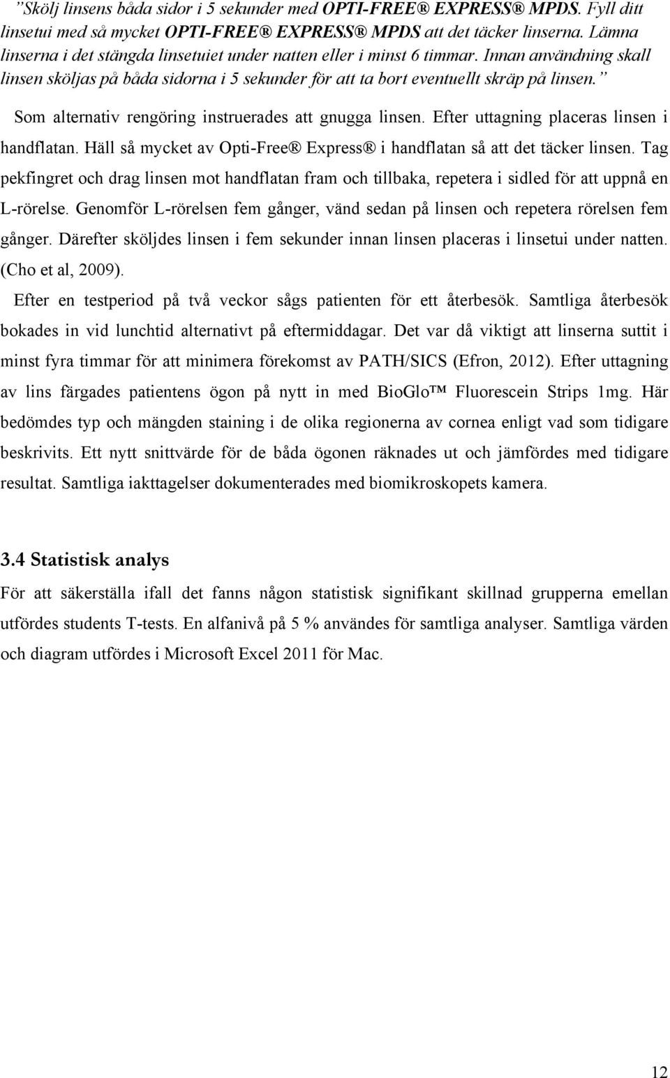 Som alternativ rengöring instruerades att gnugga linsen. Efter uttagning placeras linsen i handflatan. Häll så mycket av Opti-Free Express i handflatan så att det täcker linsen.