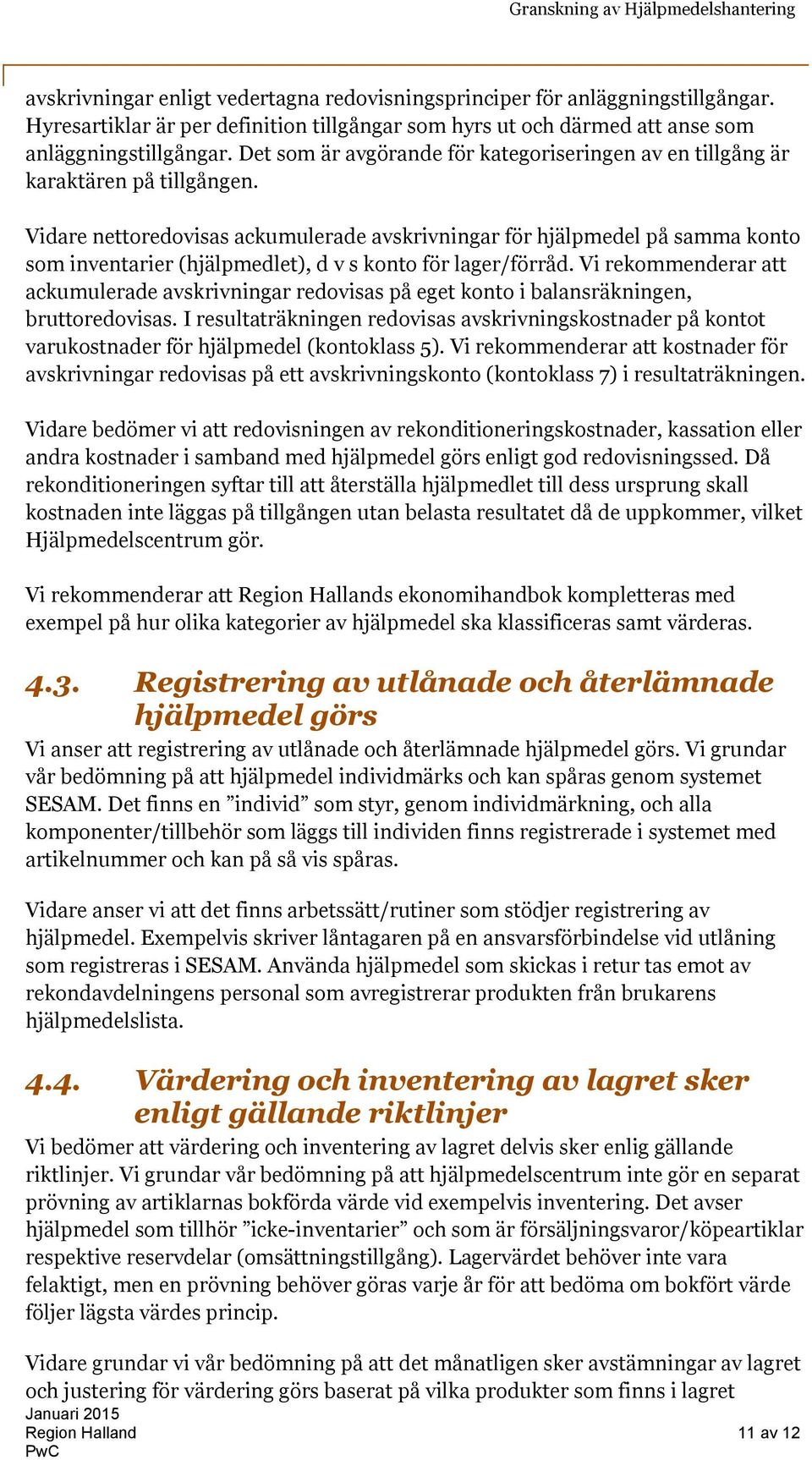 Vidare nettoredovisas ackumulerade avskrivningar för hjälpmedel på samma konto som inventarier (hjälpmedlet), d v s konto för lager/förråd.