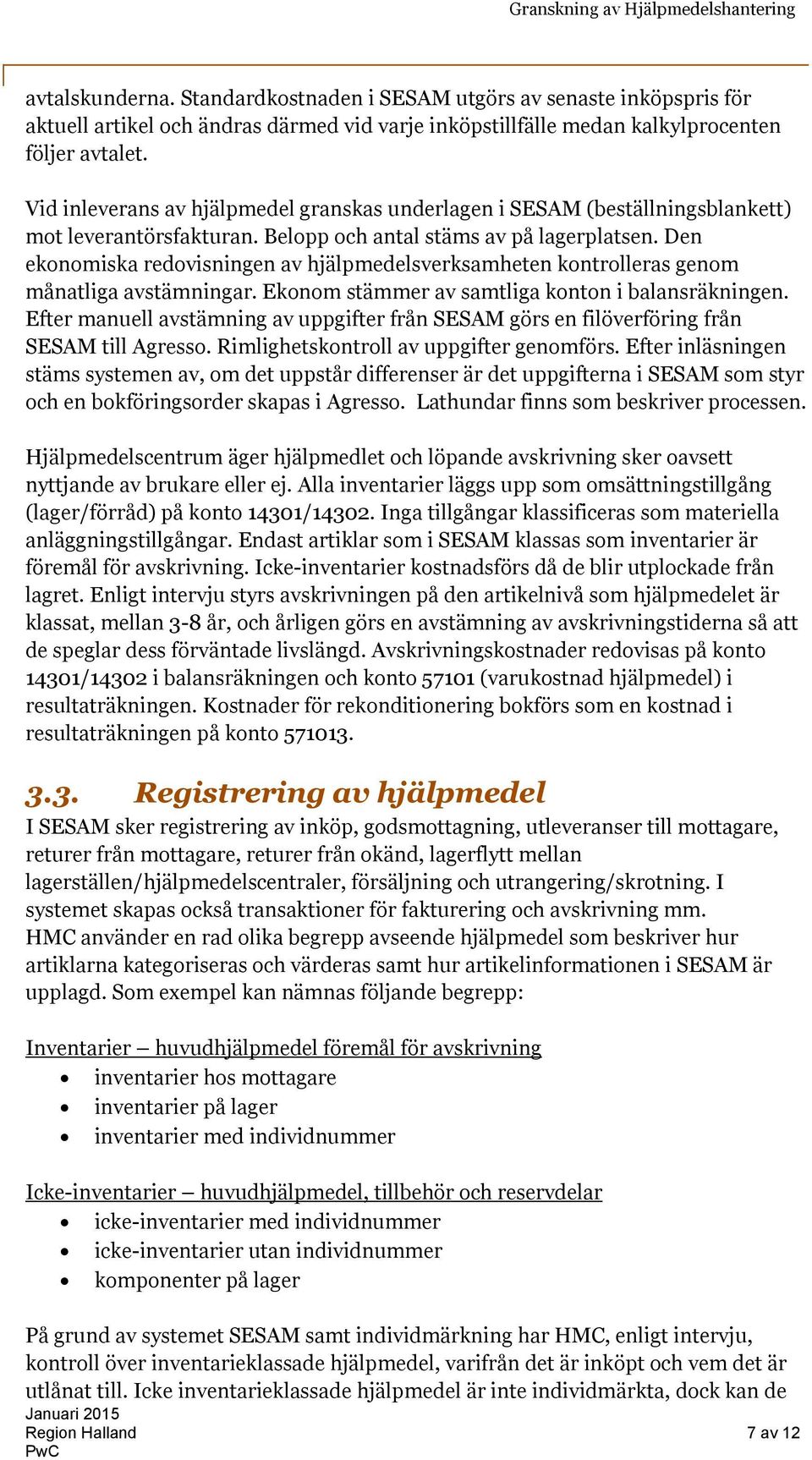 Den ekonomiska redovisningen av hjälpmedelsverksamheten kontrolleras genom månatliga avstämningar. Ekonom stämmer av samtliga konton i balansräkningen.