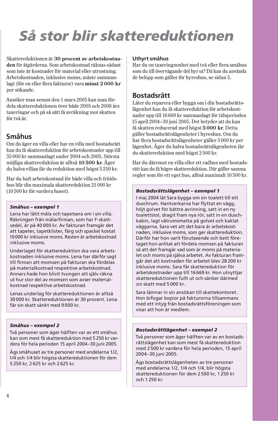 Ansöker man senast den 1 mars 2005 kan man fördela skattereduktionen över både 2005 och 2006 års taxer ingar och på så sätt få avräkning mot skatten för två år.