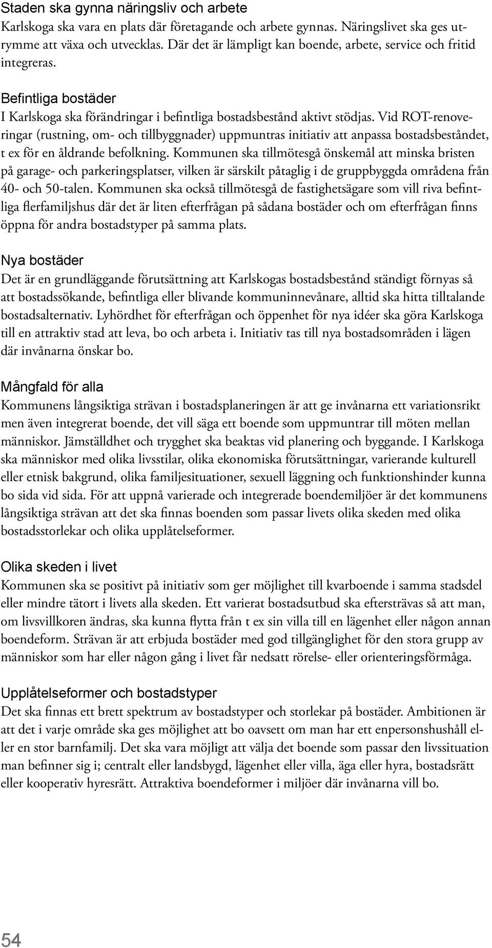 Vid ROT-renoveringar (rustning, om- och tillbyggnader) uppmuntras initiativ att anpassa bostadsbeståndet, t ex för en åldrande befolkning.