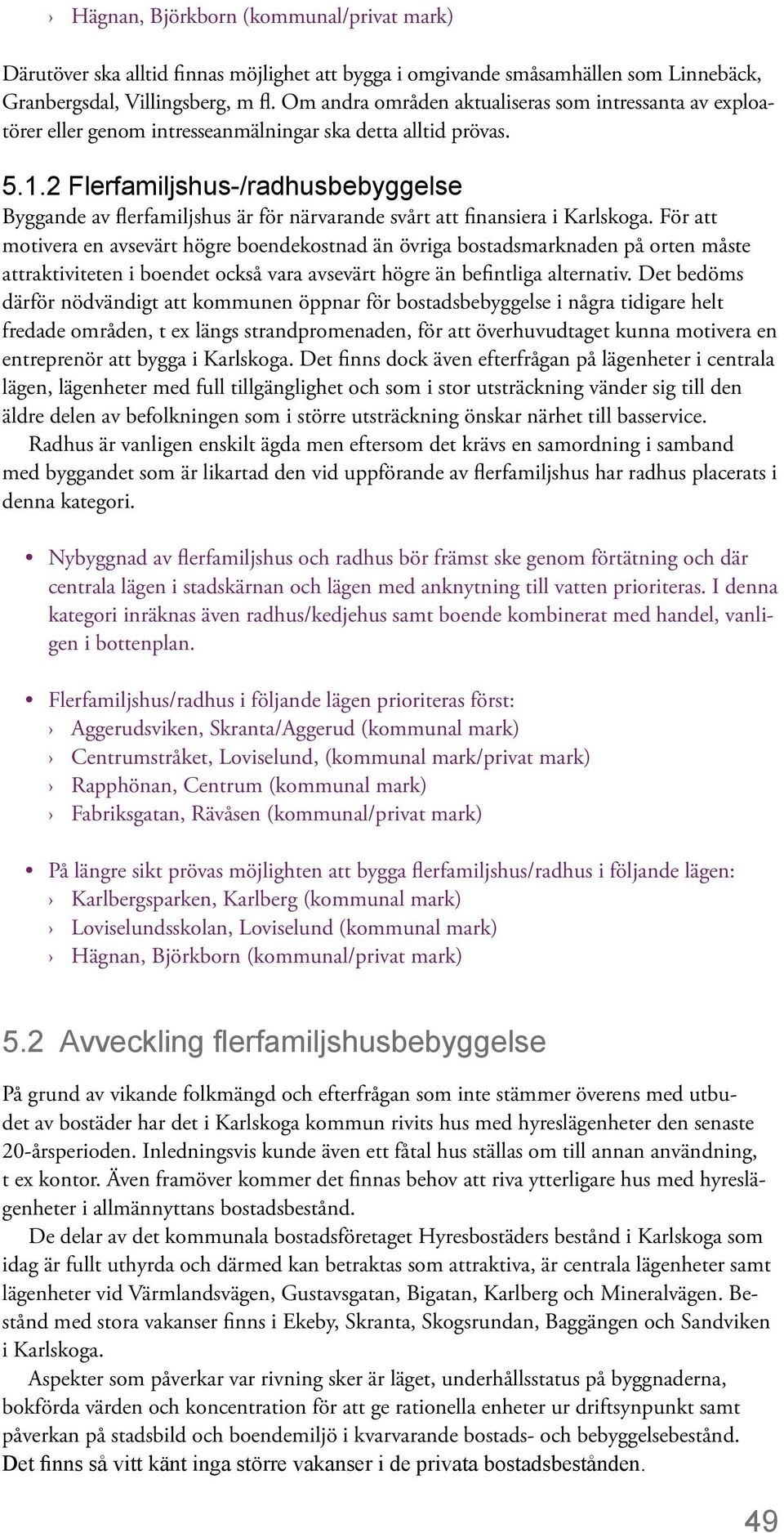 2 Flerfamiljshus-/radhusbebyggelse Byggande av flerfamiljshus är för närvarande svårt att finansiera i Karlskoga.