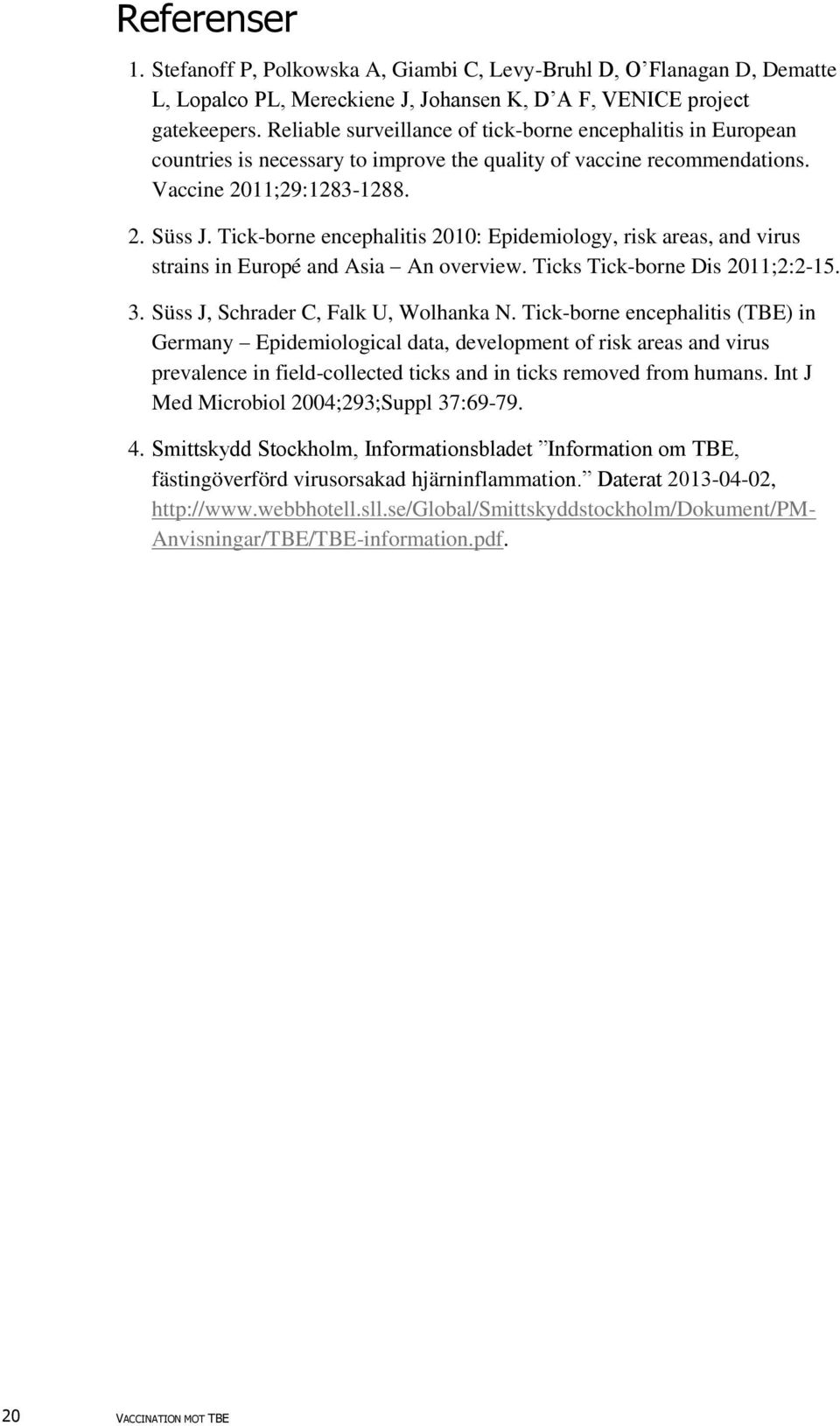 Tick-borne encephalitis 2010: Epidemiology, risk areas, and virus strains in Europé and Asia An overview. Ticks Tick-borne Dis 2011;2:2-15. 3. Süss J, Schrader C, Falk U, Wolhanka N.