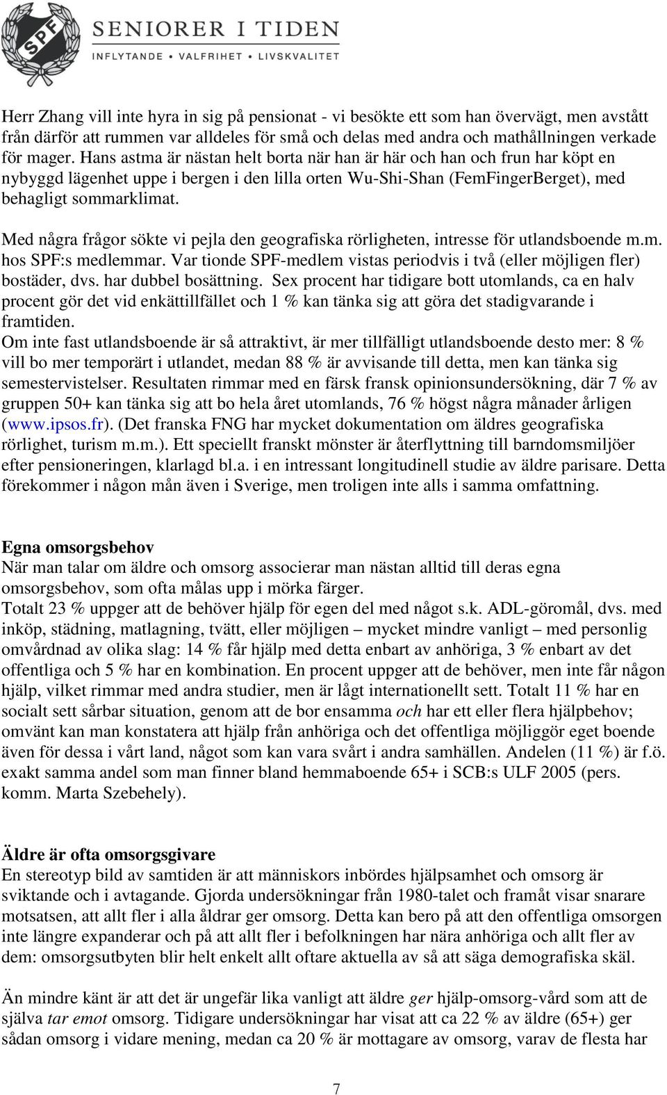 Med några frågor sökte vi pejla den geografiska rörligheten, intresse för utlandsboende m.m. hos SPF:s medlemmar. Var tionde SPF-medlem vistas periodvis i två (eller möjligen fler) bostäder, dvs.