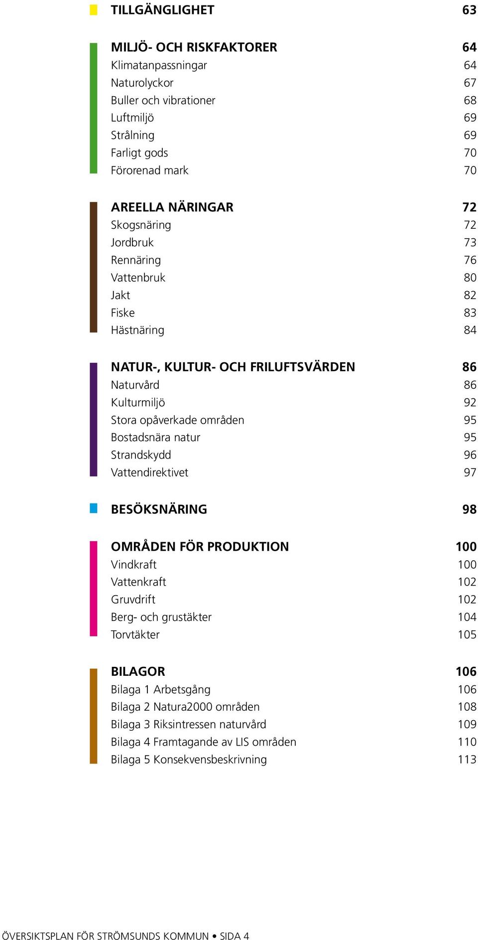 natur 95 Strandskydd 96 Vattendirektivet 97 Besöksnäring 98 Områden för produktion 100 Vindkraft 100 Vattenkraft 102 Gruvdrift 102 Berg- och grustäkter 104 Torvtäkter 105 Bilagor 106 Bilaga 1