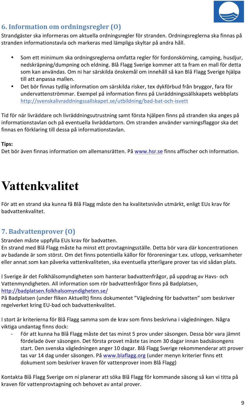 Som ett minimum ska ordningsreglerna omfatta regler för fordonskörning, camping, husdjur, nedskräpning/dumpning och eldning. Blå Flagg Sverige kommer att ta fram en mall för detta som kan användas.