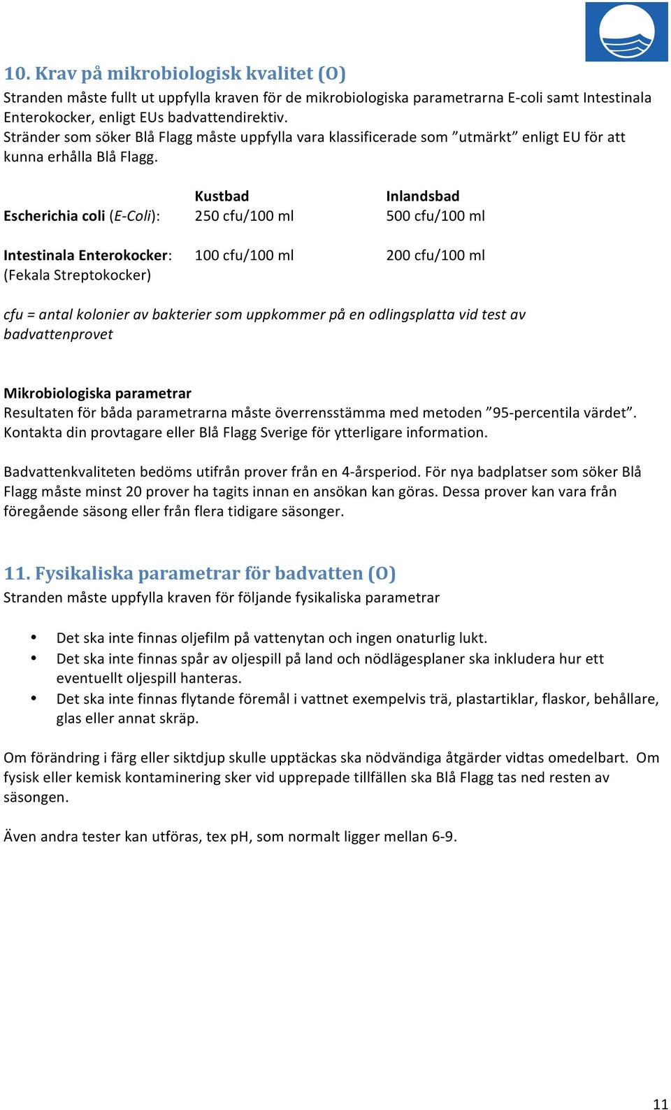 Kustbad Inlandsbad Escherichia coli (E- Coli): 250 cfu/100 ml 500 cfu/100 ml Intestinala Enterokocker: 100 cfu/100 ml 200 cfu/100 ml (Fekala Streptokocker) cfu = antal kolonier av bakterier som