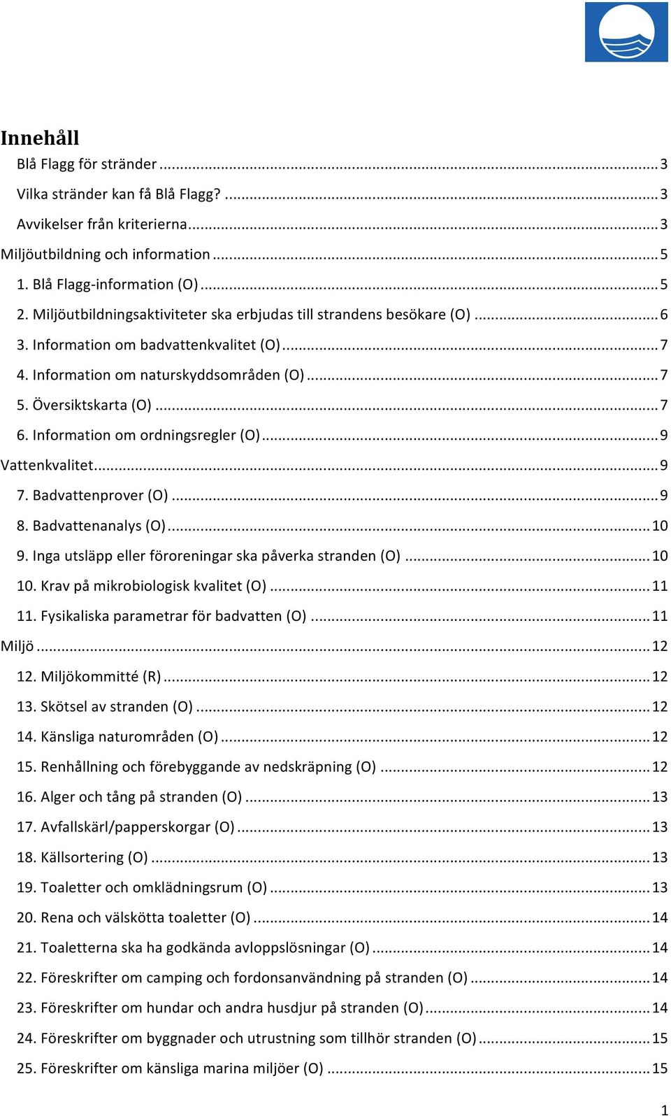 Information om ordningsregler (O)... 9 Vattenkvalitet... 9 7. Badvattenprover (O)... 9 8. Badvattenanalys (O)... 10 9. Inga utsläpp eller föroreningar ska påverka stranden (O)... 10 10.