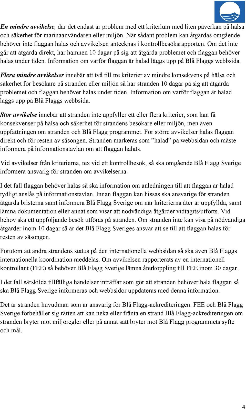 Om det inte går att åtgärda direkt, har hamnen 10 dagar på sig att åtgärda problemet och flaggan behöver halas under tiden. Information om varför flaggan är halad läggs upp på Blå Flaggs webbsida.