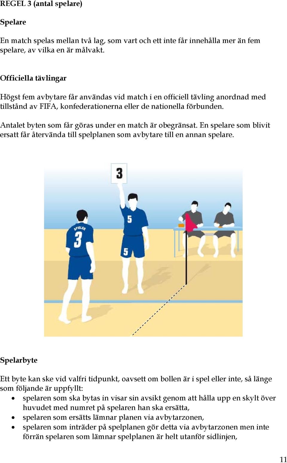 Antalet byten som får göras under en match är obegränsat. En spelare som blivit ersatt får återvända till spelplanen som avbytare till en annan spelare.