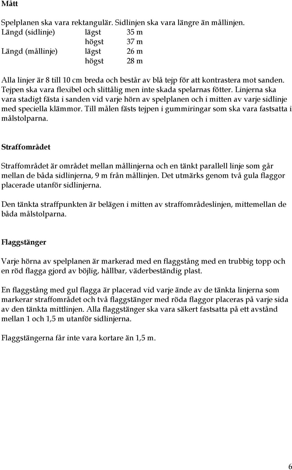 Tejpen ska vara flexibel och slittålig men inte skada spelarnas fötter. Linjerna ska vara stadigt fästa i sanden vid varje hörn av spelplanen och i mitten av varje sidlinje med speciella klämmor.