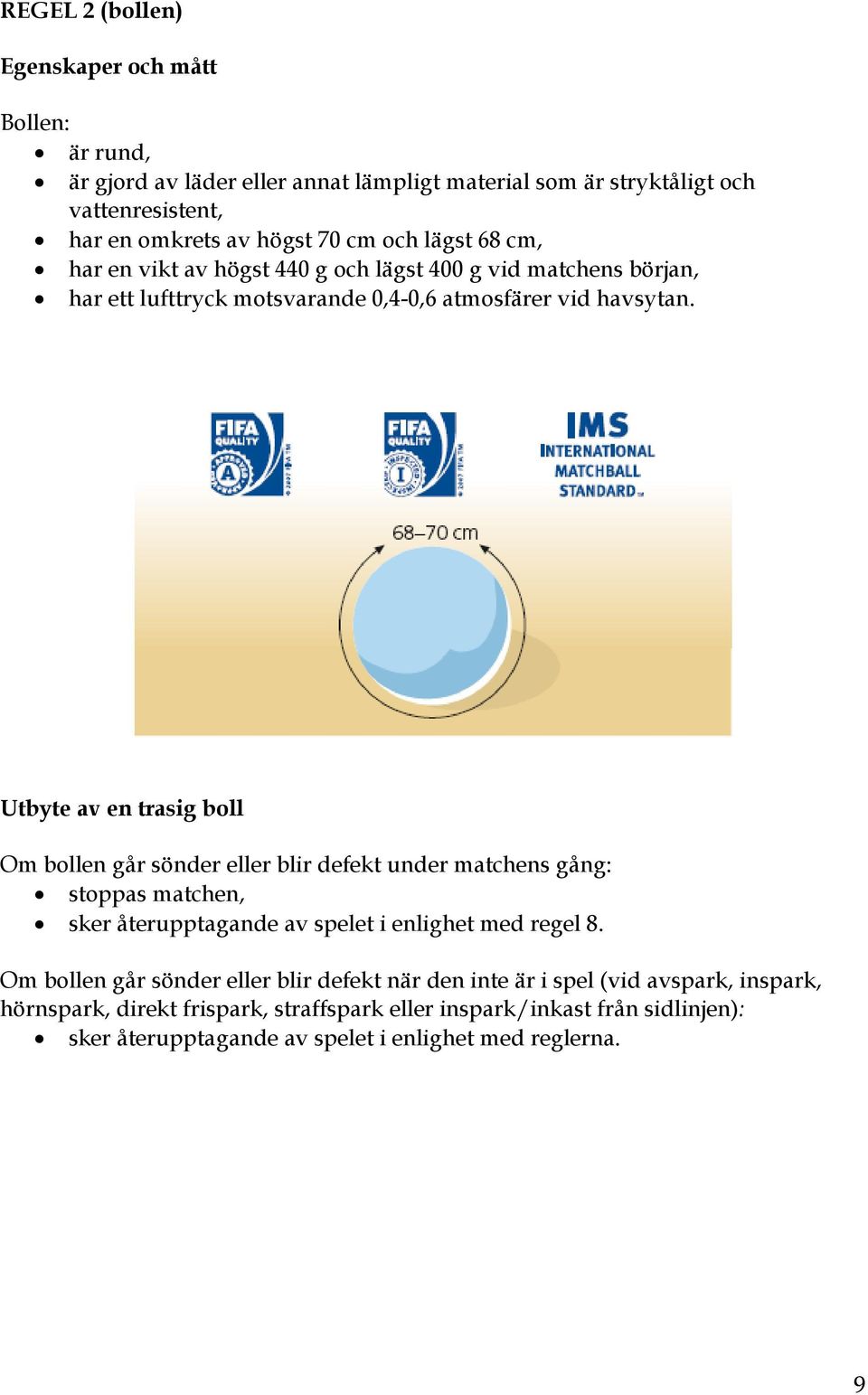 Utbyte av en trasig boll Om bollen går sönder eller blir defekt under matchens gång: stoppas matchen, sker återupptagande av spelet i enlighet med regel 8.