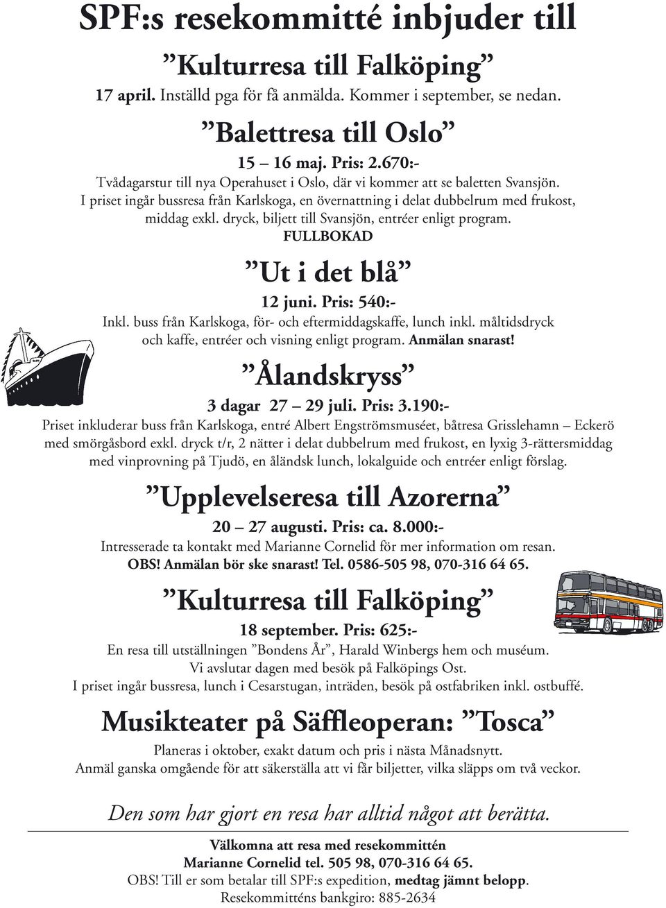 dryck, biljett till Svansjön, entréer enligt program. FULLBOKAD Ut i det blå 12 juni. Pris: 540:- Inkl. buss från Karlskoga, för- och eftermiddagskaffe, lunch inkl.