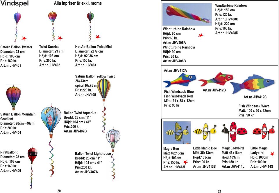 Art.nr JHV407B Windturbine Rainbow Höjd: 60 cm Pris:60 kr. Art.nr JHV408A Windturbine Rainbow Höjd: 90 cm Pris: 80 kr. Art.nr JHV408B Art.