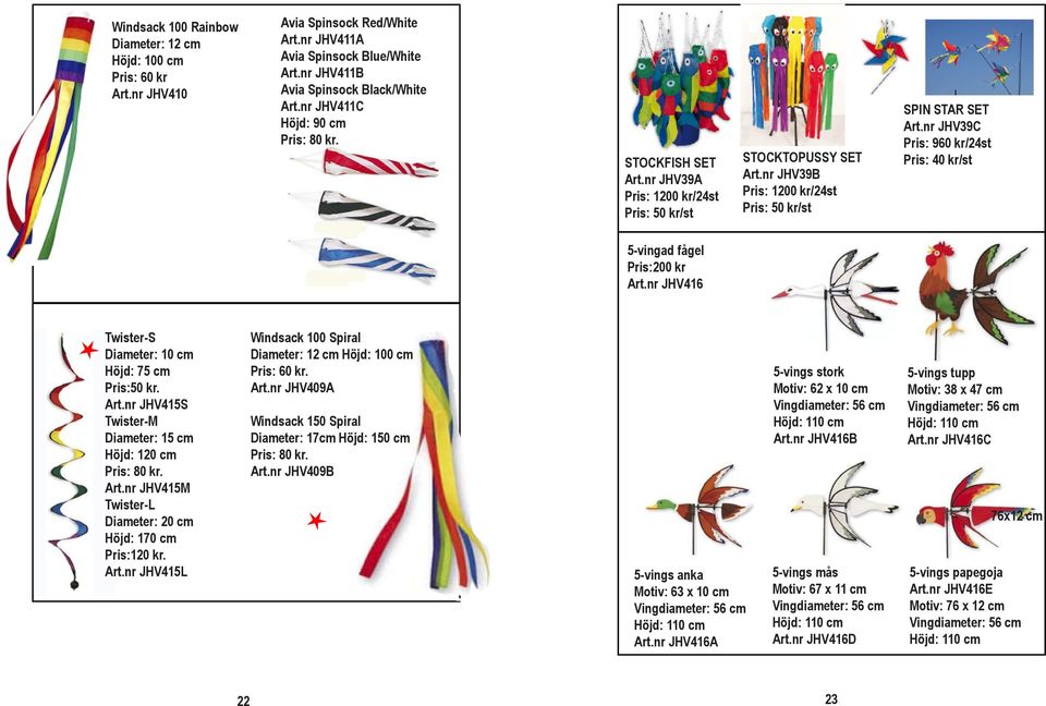 nr JHV39C Pris: 960 kr/24st Pris: 40 kr/st 5-vingad fågel Pris:200 kr Art.nr JHV416 Twister-S Diameter: 10 cm Höjd: 75 cm Pris:50 kr. Art.nr JHV415S Twister-M Diameter: 15 cm Höjd: 120 cm Pris: 80 kr.