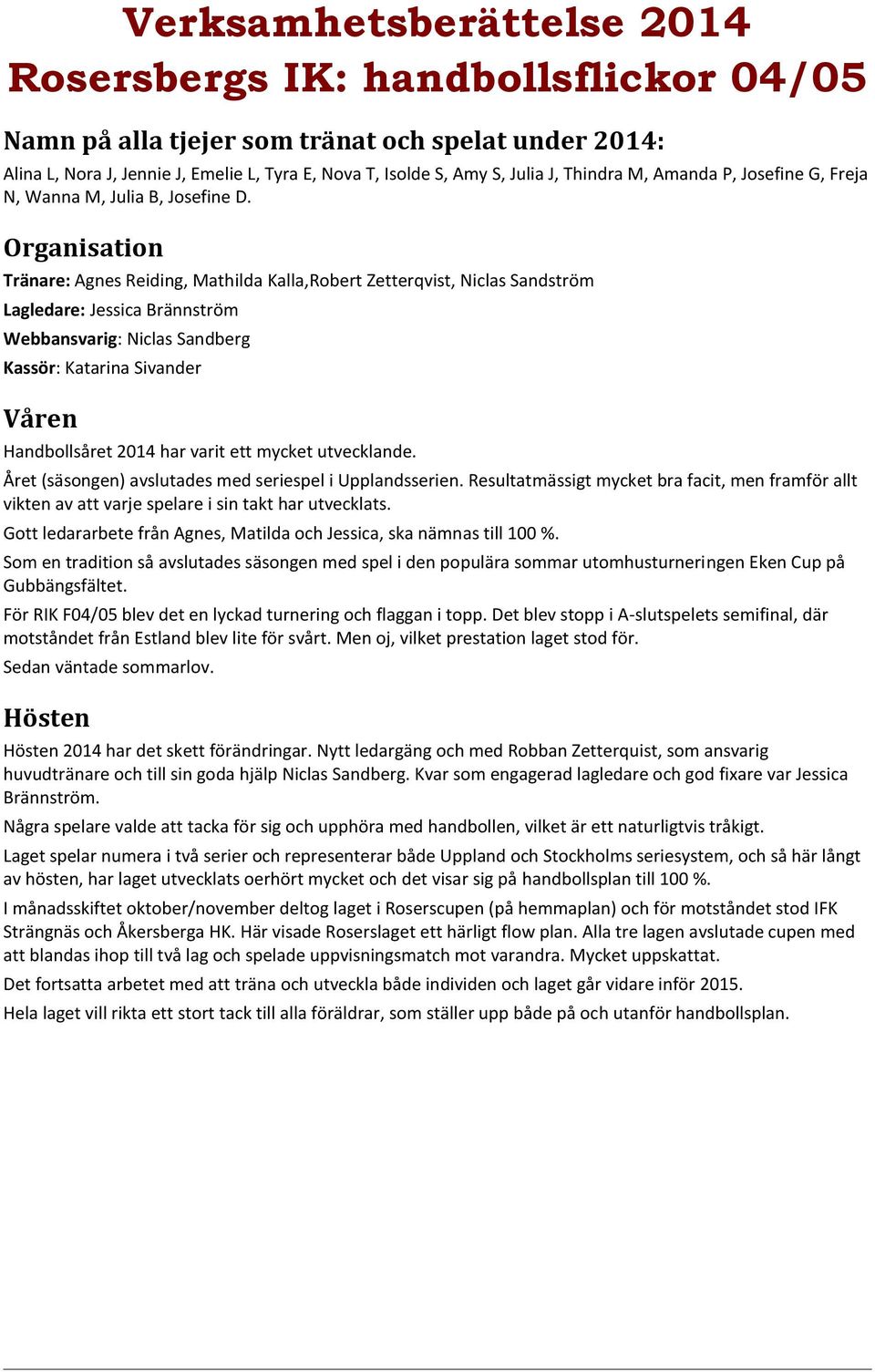 mycket utvecklande. Året (säsongen) avslutades med seriespel i Upplandsserien. Resultatmässigt mycket bra facit, men framför allt vikten av att varje spelare i sin takt har utvecklats.