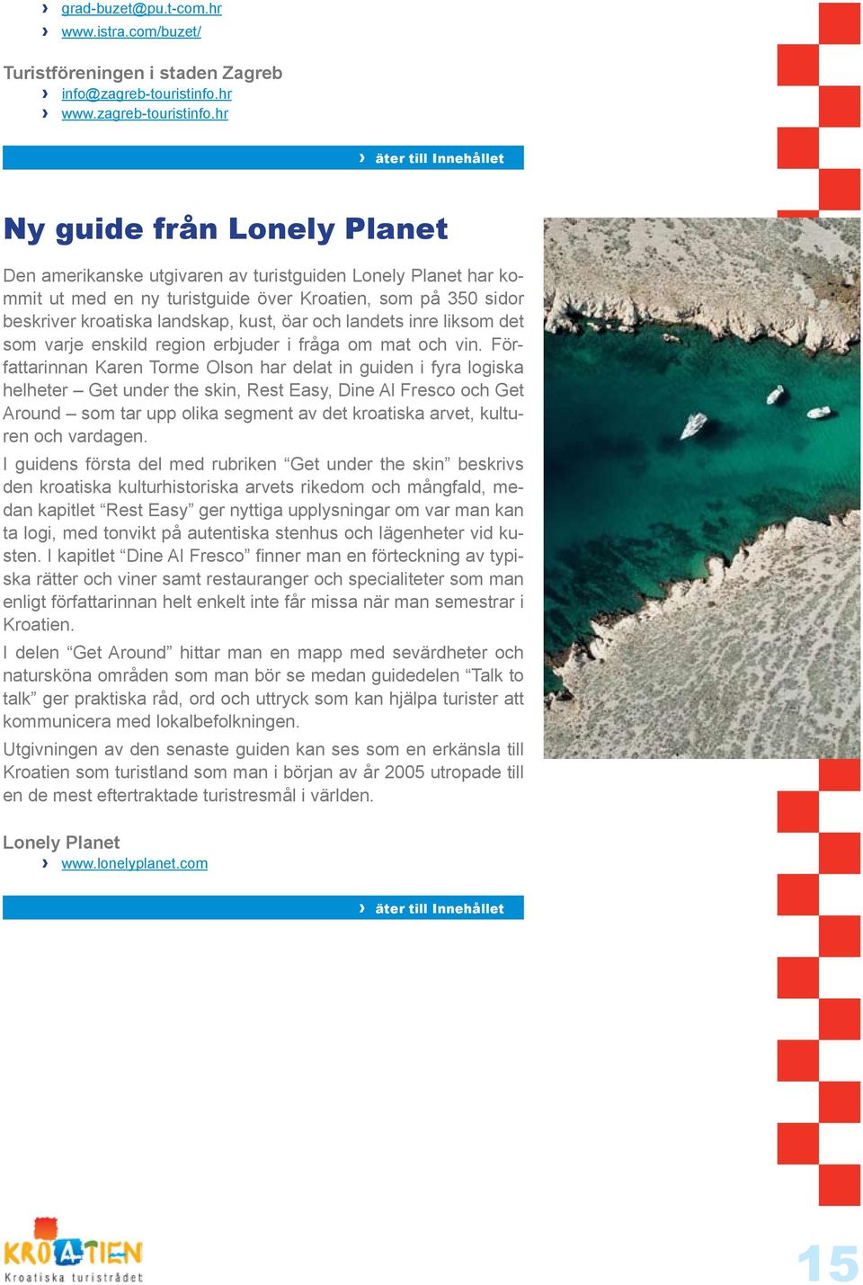 hr Ny guide från Lonely Planet Den amerikanske utgivaren av turistguiden Lonely Planet har kommit ut med en ny turistguide över Kroatien, som på 350 sidor beskriver kroatiska landskap, kust, öar och