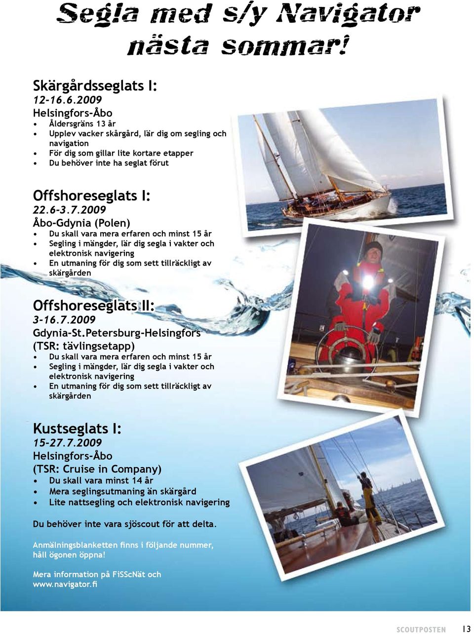 2009 Åbo-Gdynia (Polen) Du skall vara mera erfaren och minst 15 år Segling i mängder, lär dig segla i vakter och elektronisk navigering En utmaning för dig som sett tillräckligt av skärgården