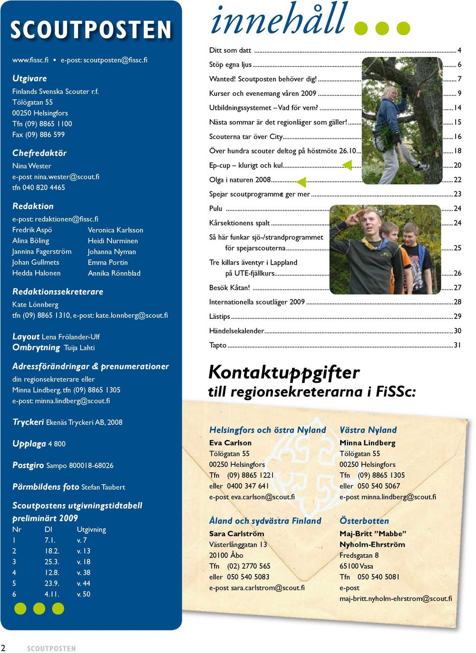 fi Fredrik Aspö Alina Böling Jannina Fagerström Johan Gullmets Hedda Halonen Redaktionssekreterare Kate Lönnberg tfn (09) 8865 1310, e-post: kate.lonnberg@scout.