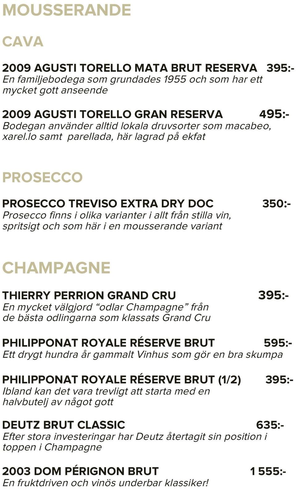 lo samt parellada, här lagrad på ekfat PROSECCO PROSECCO TREVISO EXTRA DRY DOC 350:- Prosecco finns i olika varianter i allt från stilla vin, spritsigt och som här i en mousserande variant CHAMPAGNE