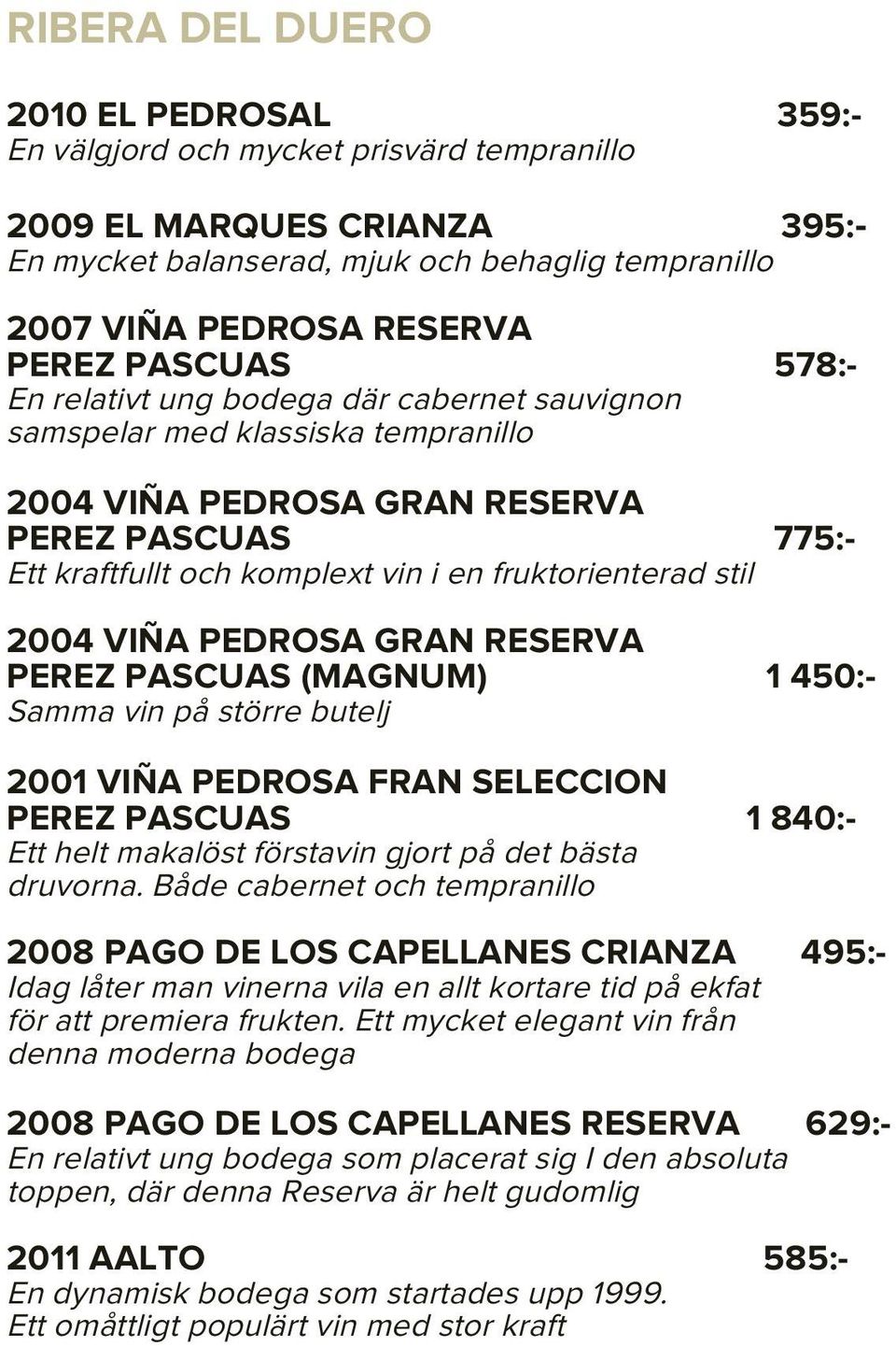 stil 2004 VIÑA PEDROSA GRAN RESERVA PEREZ PASCUAS (MAGNUM) 1 450:- Samma vin på större butelj 2001 VIÑA PEDROSA FRAN SELECCION PEREZ PASCUAS 1 840:- Ett helt makalöst förstavin gjort på det bästa