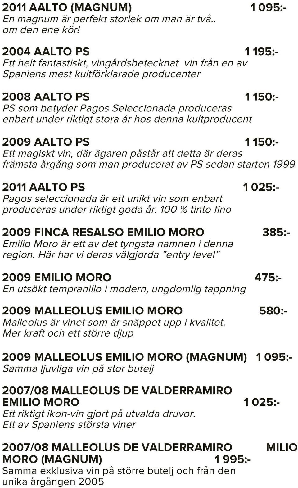 riktigt stora år hos denna kultproducent 2009 AALTO PS 1 150:- Ett magiskt vin, där ägaren påstår att detta är deras främsta årgång som man producerat av PS sedan starten 1999 2011 AALTO PS 1 025:-