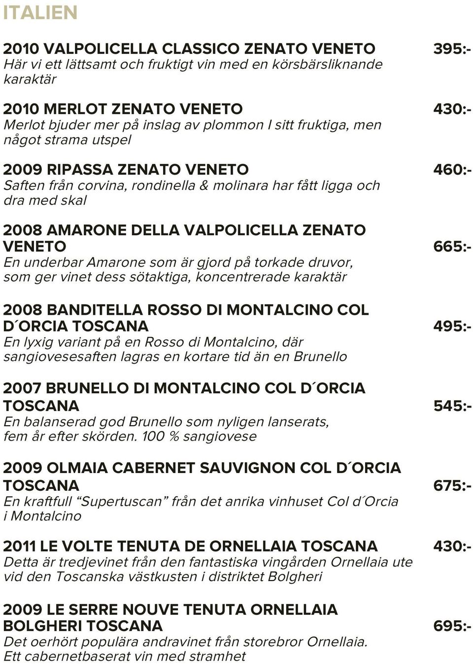 En underbar Amarone som är gjord på torkade druvor, som ger vinet dess sötaktiga, koncentrerade karaktär 2008 BANDITELLA ROSSO DI MONTALCINO COL D ORCIA TOSCANA 495:- En lyxig variant på en Rosso di