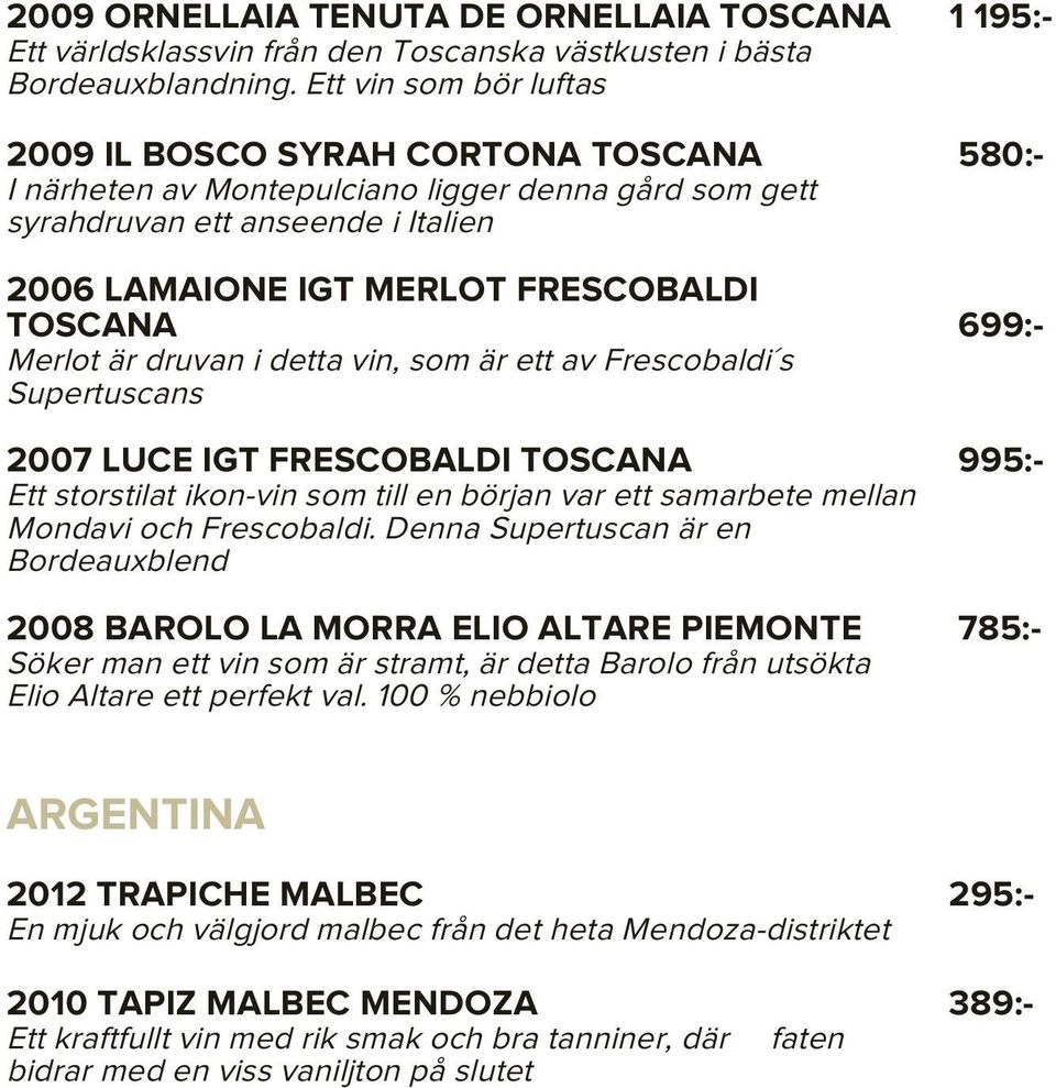 699:- Merlot är druvan i detta vin, som är ett av Frescobaldi s Supertuscans 2007 LUCE IGT FRESCOBALDI TOSCANA 995:- Ett storstilat ikon-vin som till en början var ett samarbete mellan Mondavi och