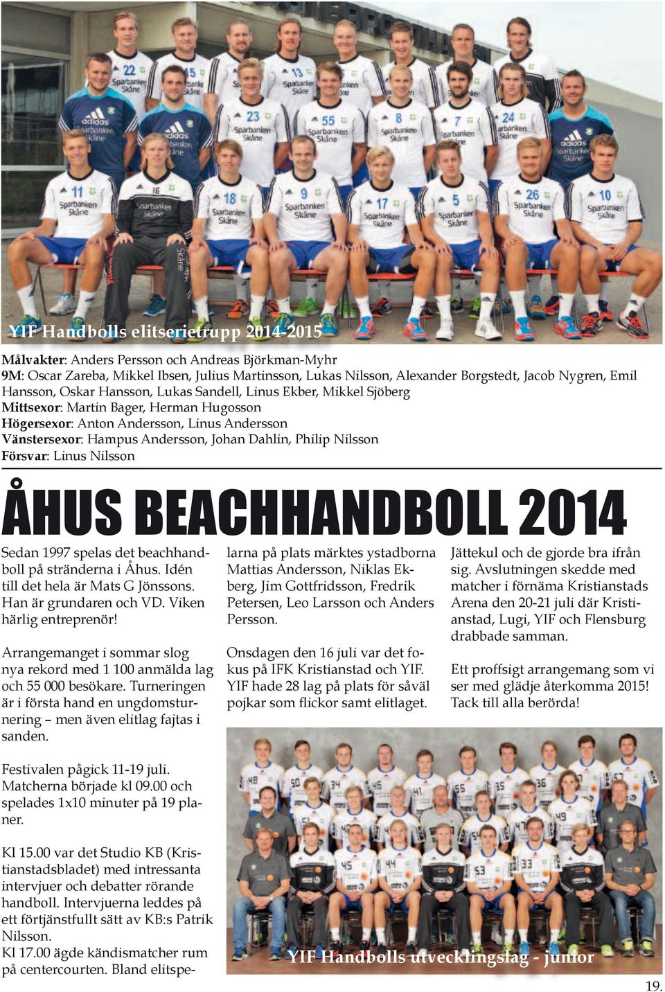 Philip Nilsson Försvar: Linus Nilsson ÅHUS BEACHHANDBOLL 2014 Sedan 1997 spelas det beachhandboll på stränderna i Åhus. Idén till det hela är Mats G Jönssons. Han är grundaren och VD.