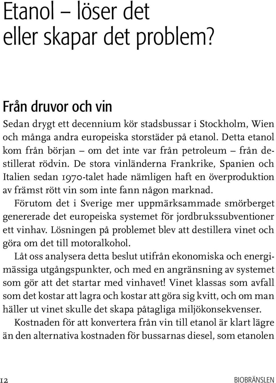 De stora vinländerna Frankrike, Spanien och Italien sedan 1970-talet hade nämligen haft en överproduktion av främst rött vin som inte fann någon marknad.